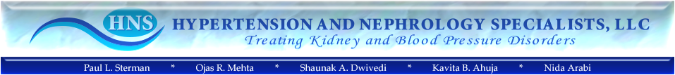 HNS  HYPERTENSION AND NEPHROLOGY SPECIALISTS, LLC  Treating Kidney and Blood Pressure Disorders  Paul L. Sterman, MD, FASN  Ojas R. Mehta, DO, FASN